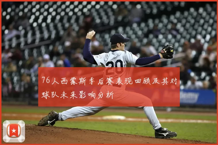 76人西蒙斯季后赛表现回顾及其对球队未来影响分析