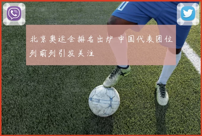 北京奥运会排名出炉 中国代表团位列前列引发关注