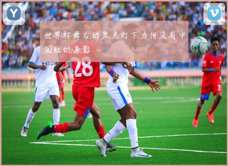 世界杯舞台的聚光灯下为何没有中国红的身影