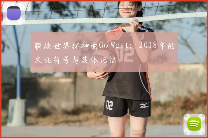解读世界杯神曲Go West：2018年的文化符号与集体记忆