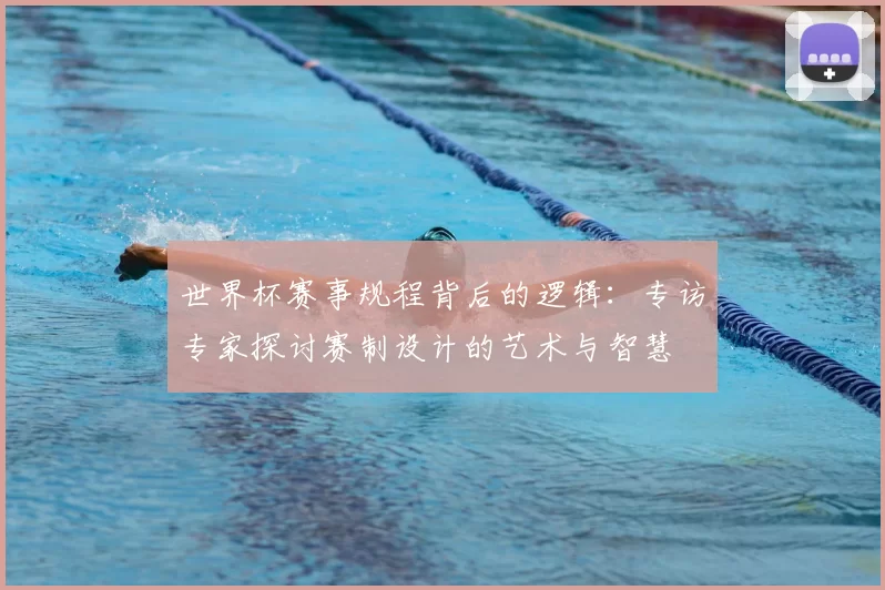 世界杯赛事规程背后的逻辑：专访专家探讨赛制设计的艺术与智慧