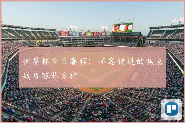 世界杯今日赛程:不容错过的焦点战与球队分析