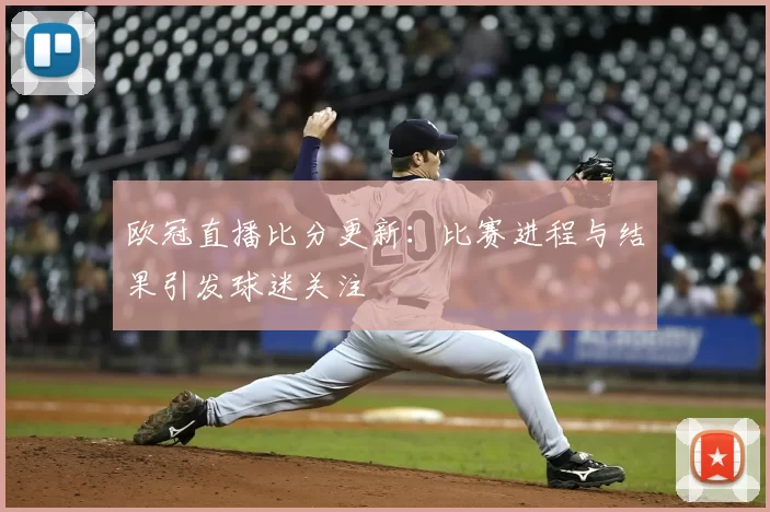 欧冠直播比分更新：比赛进程与结果引发球迷关注
