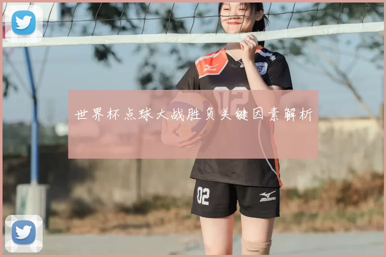 世界杯点球大战胜负关键因素解析