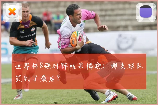 世界杯8强对阵结果揭晓：哪支球队笑到了最后？