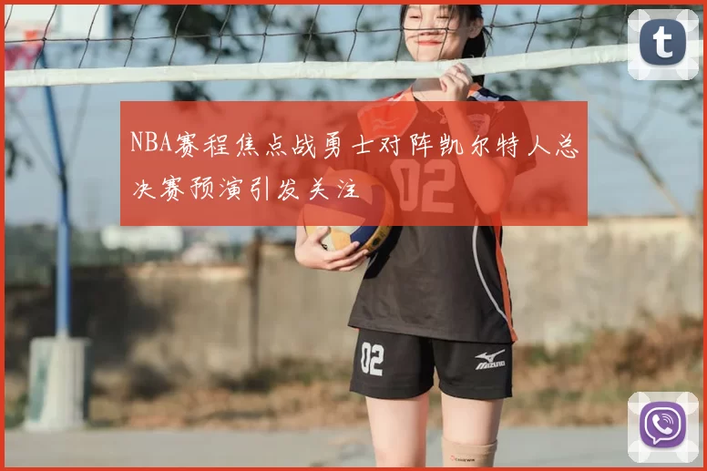 NBA赛程焦点战勇士对阵凯尔特人总决赛预演引发关注