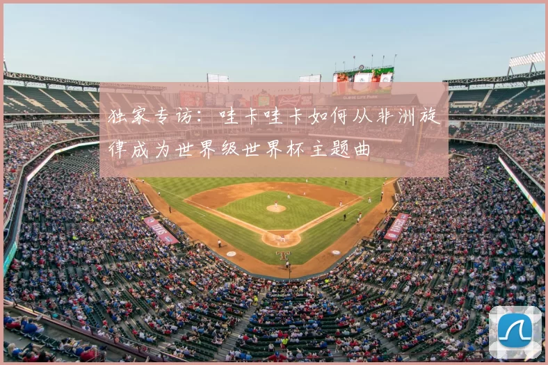 独家专访：哇卡哇卡如何从非洲旋律成为世界级世界杯主题曲