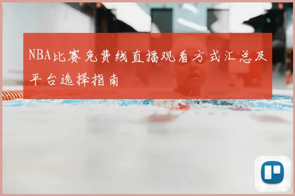 NBA比赛免费线直播观看方式汇总及平台选择指南