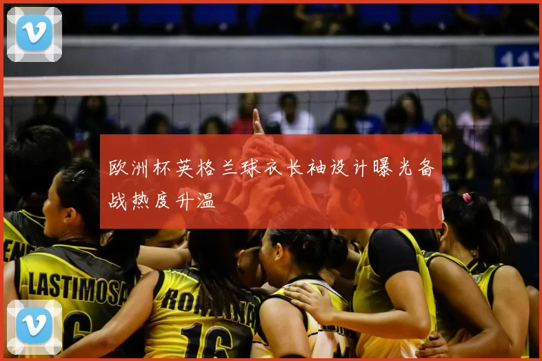 欧洲杯英格兰球衣长袖设计曝光备战热度升温