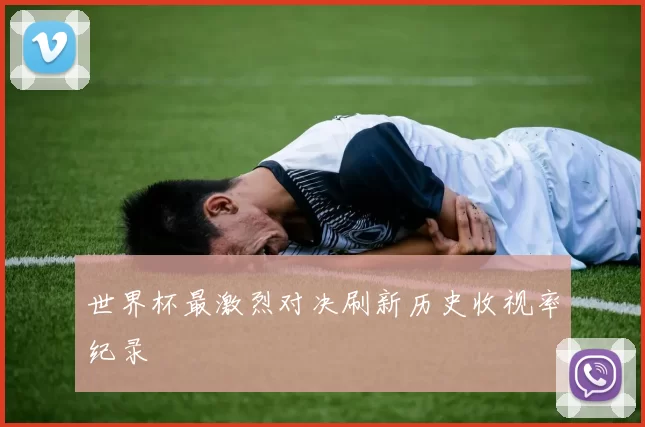 世界杯最激烈对决刷新历史收视率纪录