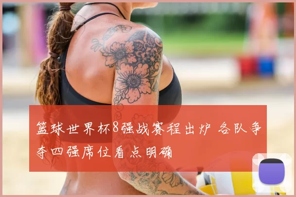 篮球世界杯8强战赛程出炉 各队争夺四强席位看点明确