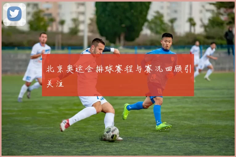 北京奥运会排球赛程与赛况回顾引关注