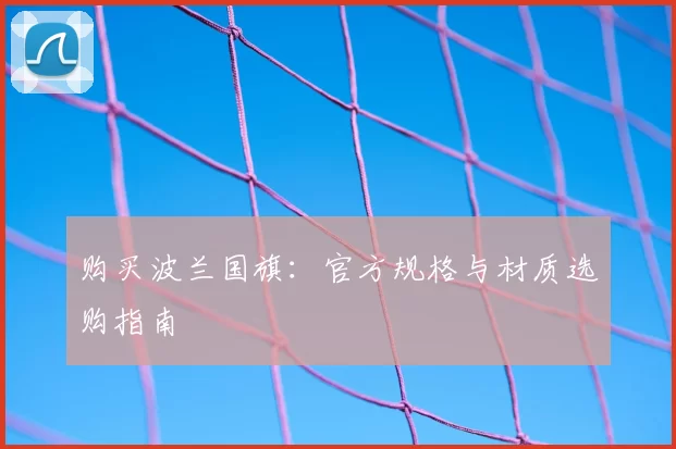 购买波兰国旗：官方规格与材质选购指南