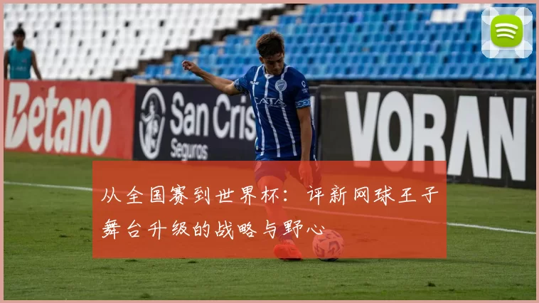 从全国赛到世界杯：评新网球王子舞台升级的战略与野心