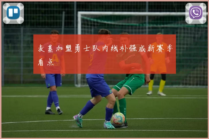 麦基加盟勇士队内线补强成新赛季看点