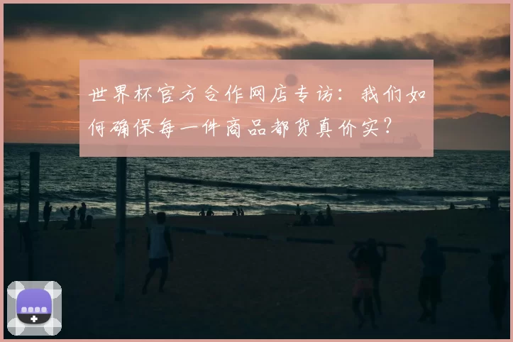 世界杯官方合作网店专访：我们如何确保每一件商品都货真价实？