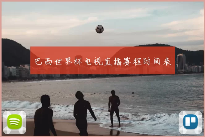 巴西世界杯电视直播赛程时间表