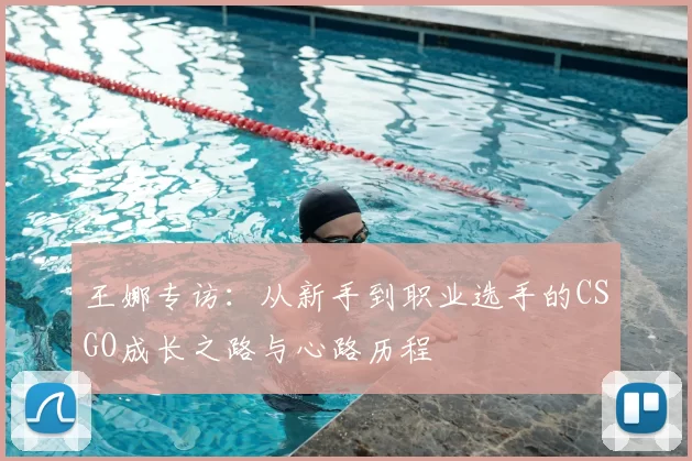 王娜专访：从新手到职业选手的CSGO成长之路与心路历程
