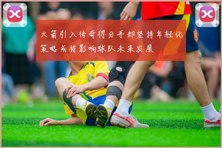 火箭引入传奇得分手却坚持年轻化策略或将影响球队未来发展