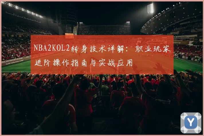 NBA2KOL2转身技术详解：职业玩家进阶操作指南与实战应用
