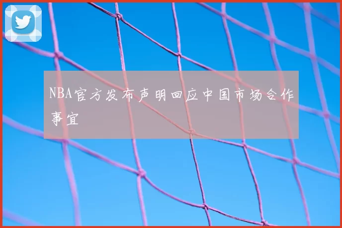 NBA官方发布声明回应中国市场合作事宜