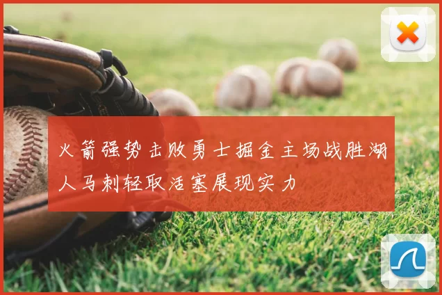 火箭强势击败勇士掘金主场战胜湖人马刺轻取活塞展现实力