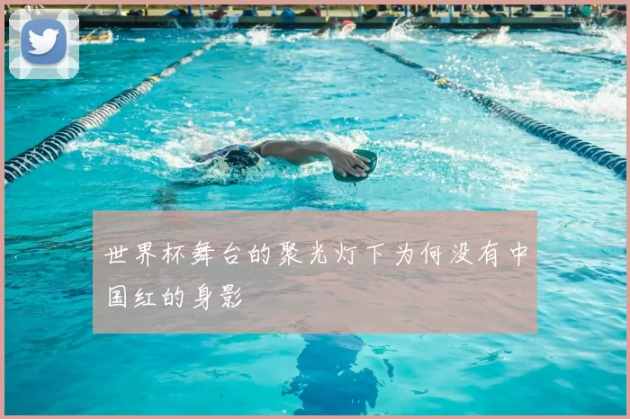 世界杯舞台的聚光灯下为何没有中国红的身影