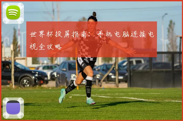 世界杯投屏指南：手机电脑连接电视全攻略