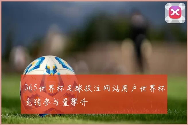 365世界杯足球投注网站用户世界杯竞猜参与量攀升