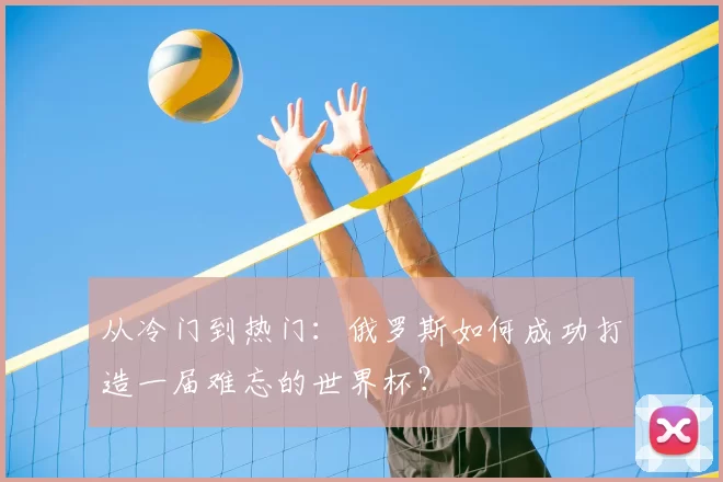 从冷门到热门：俄罗斯如何成功打造一届难忘的世界杯？