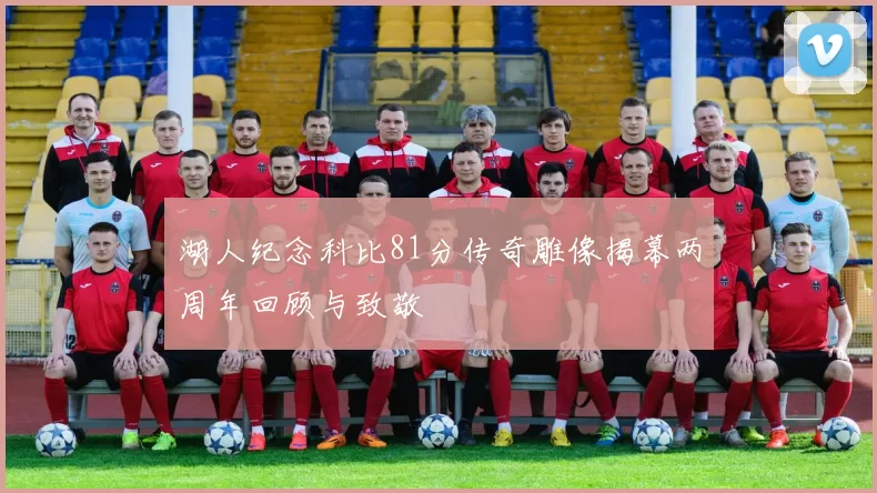 湖人纪念科比81分传奇雕像揭幕两周年回顾与致敬