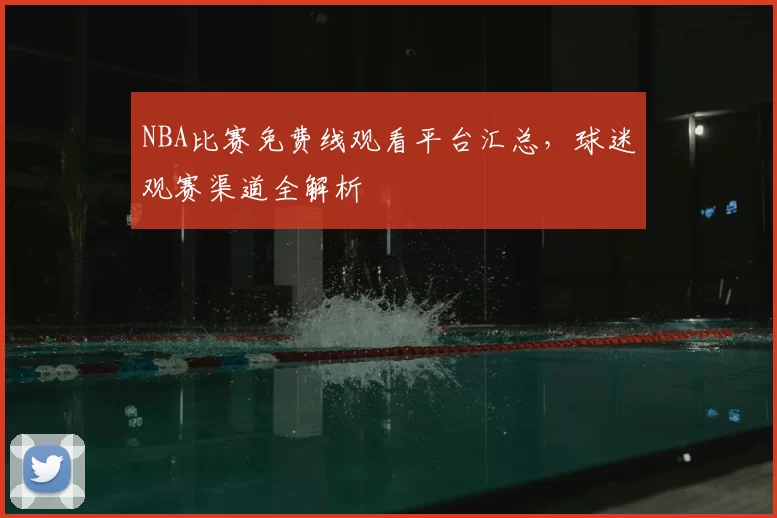 NBA比赛免费线观看平台汇总，球迷观赛渠道全解析