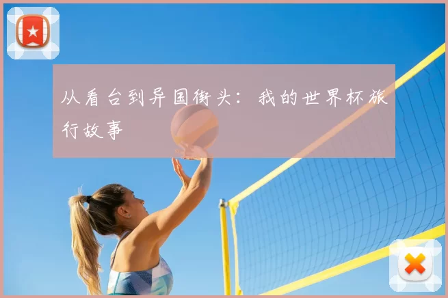 从看台到异国街头：我的世界杯旅行故事