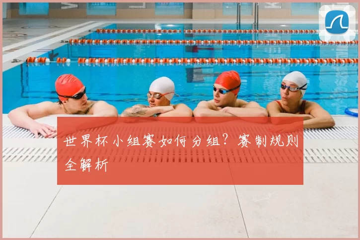 世界杯小组赛如何分组？赛制规则全解析
