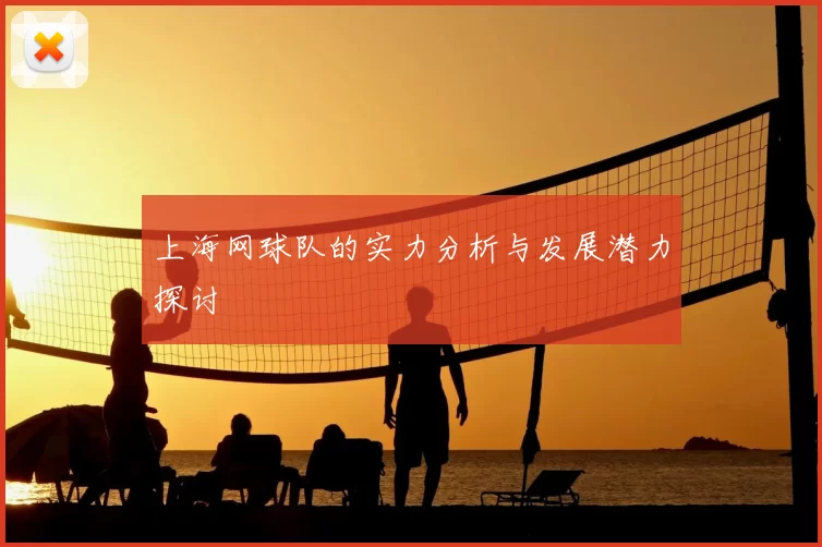 上海网球队的实力分析与发展潜力探讨