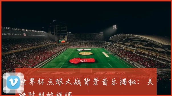 世界杯点球大战背景音乐揭秘:关键时刻的旋律