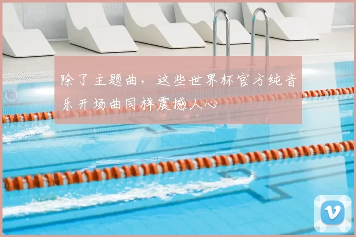 除了主题曲,这些世界杯官方纯音乐开场曲同样震撼人心