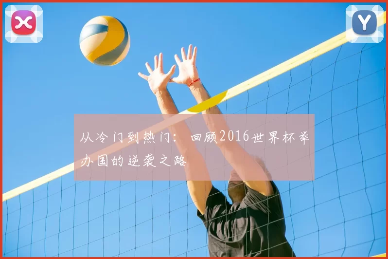 从冷门到热门:回顾2016世界杯举办国的逆袭之路