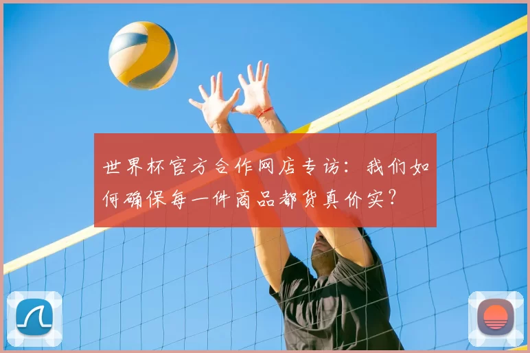 世界杯官方合作网店专访：我们如何确保每一件商品都货真价实？