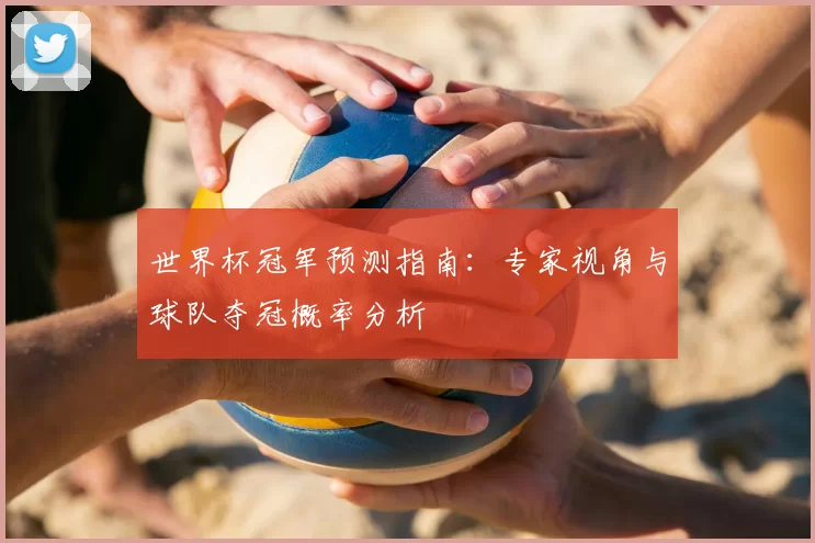 世界杯冠军预测指南:专家视角与球队夺冠概率分析
