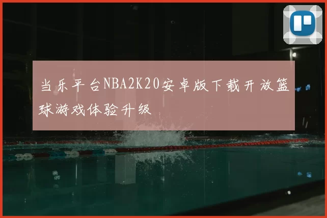 当乐平台NBA2K20安卓版下载开放篮球游戏体验升级