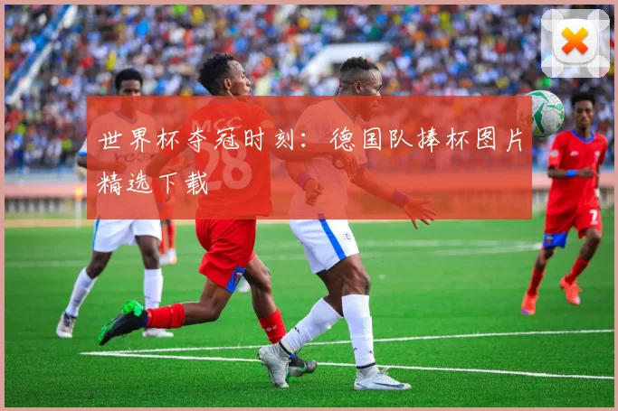 世界杯夺冠时刻：德国队捧杯图片精选下载