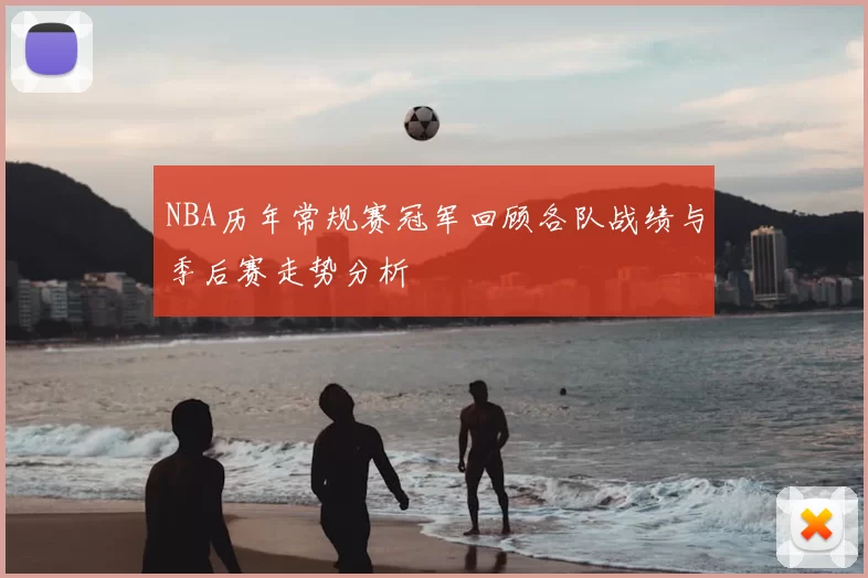 NBA历年常规赛冠军回顾各队战绩与季后赛走势分析