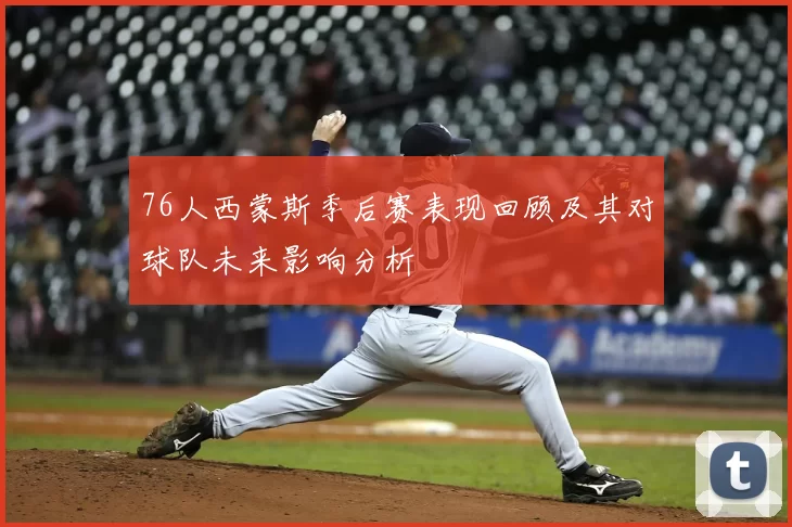 76人西蒙斯季后赛表现回顾及其对球队未来影响分析