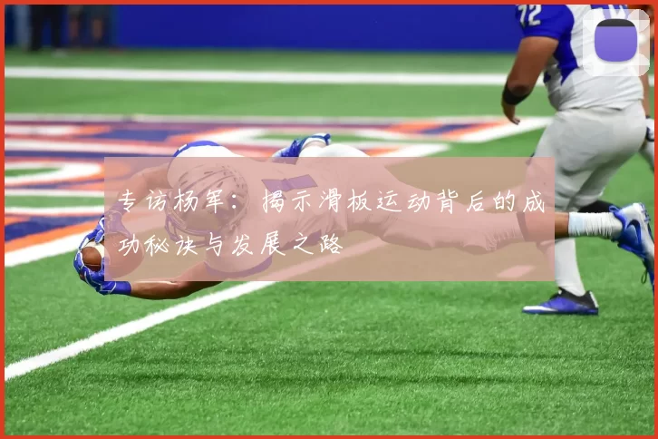 专访杨军：揭示滑板运动背后的成功秘诀与发展之路