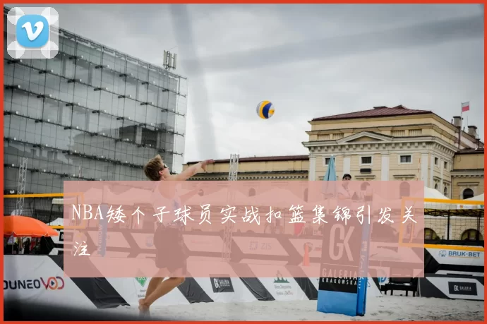 NBA矮个子球员实战扣篮集锦引发关注