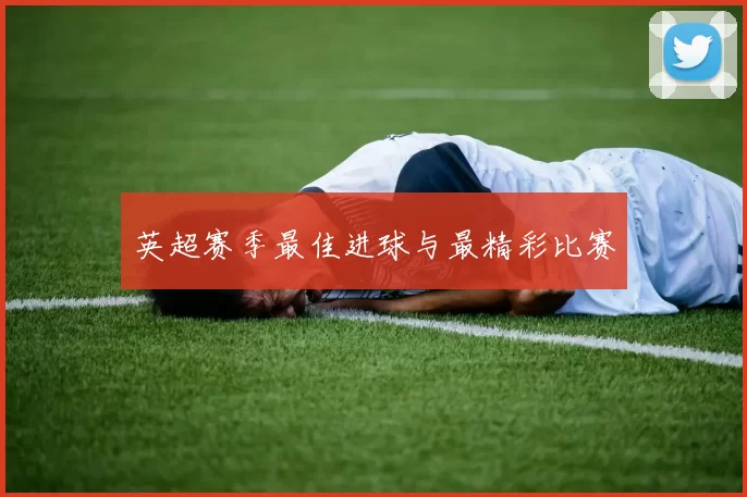 英超赛季最佳进球与最精彩比赛
