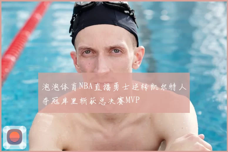 泡泡体育NBA直播勇士逆转凯尔特人夺冠库里斩获总决赛MVP