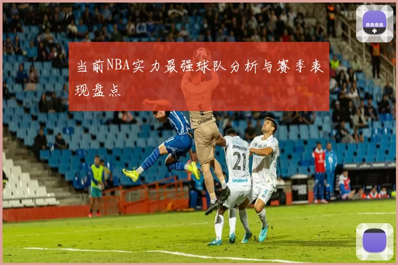 当前NBA实力最强球队分析与赛季表现盘点
