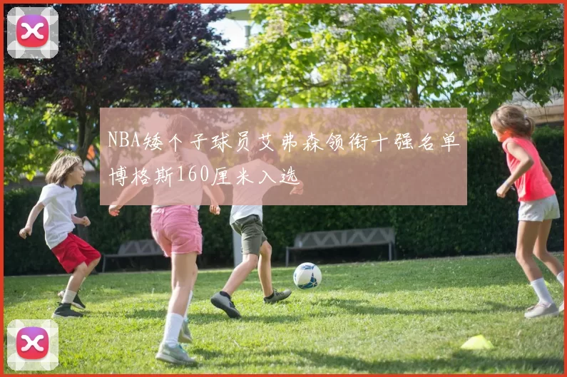 NBA矮个子球员艾弗森领衔十强名单博格斯160厘米入选